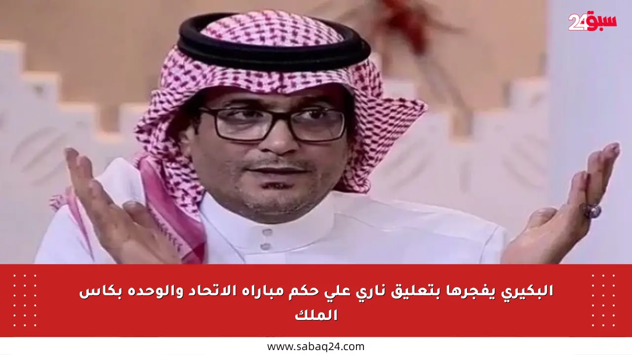 البكيري يفجرها بتعليق ناري على حكم مباراة الاتحاد والوحدة بكأس الملك
